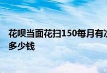 花呗当面花扫150每月有次数限制吗 花呗当面花一天最多扫多少钱