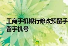 工商手机银行修改预留手机号 工商银行：如何查询/修改预留手机号