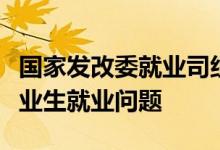 国家发改委就业司组织召开座谈会研究高校毕业生就业问题
