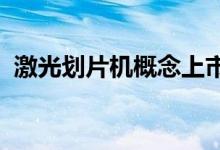 激光划片机概念上市公司股票一览一文看懂