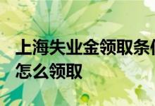 上海失业金领取条件及标准2022 上海失业金怎么领取 