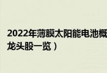 2022年薄膜太阳能电池概念股有哪些（薄膜太阳能电池概念龙头股一览）
