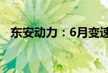 东安动力：6月变速器销量同比增长134%