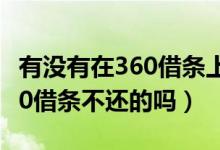 有没有在360借条上借了以后没还的（有欠360借条不还的吗）