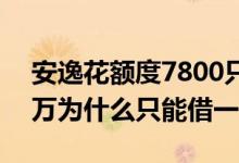 安逸花额度7800只能借3000 安逸花额度两万为什么只能借一万六