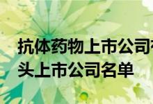 抗体药物上市公司有哪些2022年抗体药物龙头上市公司名单