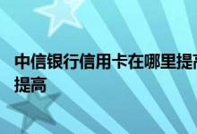 中信银行信用卡在哪里提高额度 中信银行信用卡的额度怎样提高