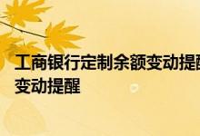 工商银行定制余额变动提醒是什么 工商银行：如何定制余额变动提醒