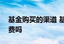 基金购买的渠道 基金公司app买基金要手续费吗