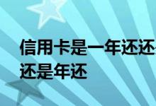 信用卡是一年还还是一个月还 信用卡是月还还是年还