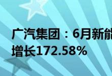 广汽集团：6月新能源汽车销量2.67万辆同比增长172.58%