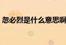 忽必烈是什么意思啊（忽必烈是谁（图文））