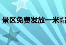 景区免费发放一米帽（为游客保持安全距离）