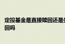 定投基金是直接赎回还是先终止 基金每周定投后资金自动赎回吗