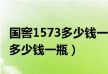 国窖1573多少钱一瓶53度红瓷瓶（国窖1573多少钱一瓶）