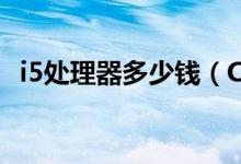i5处理器多少钱（CPU中最实惠的战斗机）