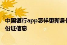 中国银行app怎样更新身份证信息 中国银行app怎么更新身份证信息