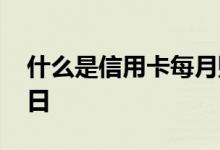 什么是信用卡每月账单日 什么叫信用卡账单日
