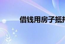 借钱用房子抵押有效吗（借钱用）