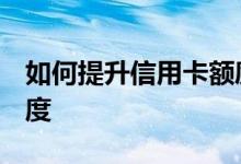 如何提升信用卡额度技巧 如何提升 信用卡额度