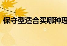 保守型适合买哪种理财 保守型能不能买理财