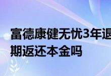 富德康健无忧3年退保多少钱 富德康健无忧到期返还本金吗