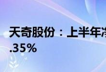 天奇股份：上半年净利同比预增99.08%-118.35%