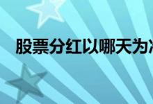 股票分红以哪天为准 什么样的股票有分红