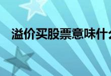溢价买股票意味什么 股票溢价买什么意思
