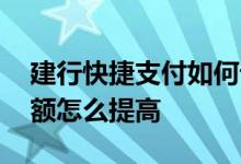 建行快捷支付如何设置限额 建行快捷支付限额怎么提高