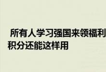  所有人学习强国来领福利南益惠景豪庭万斤大米免费送你的积分还能这样用 