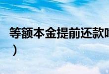 等额本金提前还款吃亏吗（等额本金提前还款）