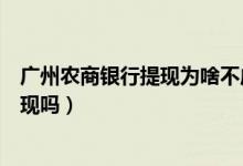 广州农商银行提现为啥不成功（广州农商银行信用卡可以提现吗）