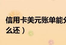 信用卡美元账单能分期吗（信用卡美元账单怎么还）