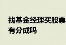 找基金经理买股票怎么分成 基金经理盈利了有分成吗