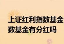 上证红利指数基金有多少家公司 上证红利指数基金有分红吗