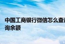 中国工商银行微信怎么查询余额 工商银行：如何使用微信查询余额