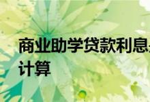 商业助学贷款利息是多少 商业助学贷款利息计算