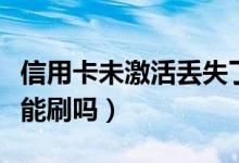 信用卡未激活丢失了怎么办（信用卡丢了别人能刷吗）