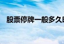 股票停牌一般多久时间 股票停牌一般多久