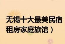 无锡十大最美民宿（无锡民宿客栈推荐无锡日租房家庭旅馆）