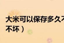 大米可以保存多久不会坏（如何保存大米一年不坏）