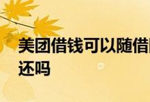 美团借钱可以随借随还 美团借钱可以随借随还吗