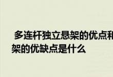  多连杆独立悬架的优点和缺点 多连杆独立悬挂和非独立悬架的优缺点是什么 