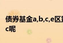 债券基金a,b,c,e区别 基金后面为什么会有a和c呢