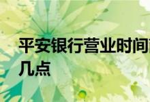 平安银行营业时间南京 平安银行营业时间是几点
