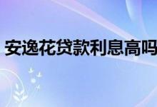 安逸花贷款利息高吗（安逸花属于高利贷吗）