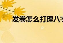 发卷怎么打理八字刘海（发卷怎么用）