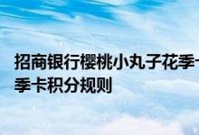 招商银行樱桃小丸子花季卡费用说明 招商银行樱桃小丸子花季卡积分规则