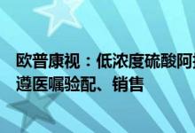 欧普康视：低浓度硫酸阿托品滴眼液已作为院内制剂上市可遵医嘱验配、销售